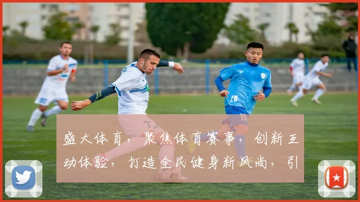 盛大体育，聚焦体育赛事，创新互动体验，打造全民健身新风尚，引领运动潮流。