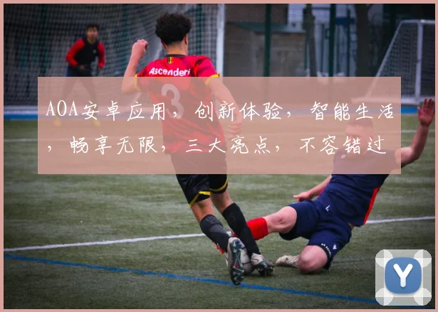 AOA安卓应用，创新体验，智能生活，畅享无限，三大亮点，不容错过