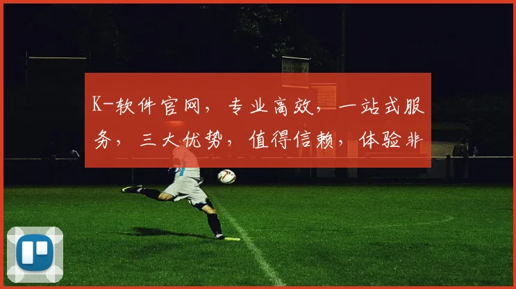 K-软件官网，专业高效，一站式服务，三大优势，值得信赖，体验非凡，立即访问