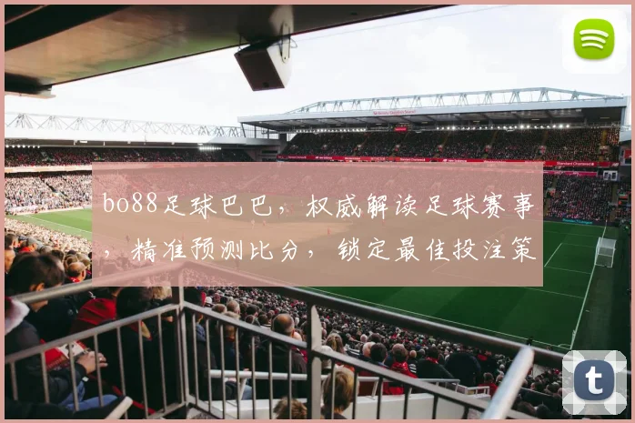 bo88足球巴巴，权威解读足球赛事，精准预测比分，锁定最佳投注策略