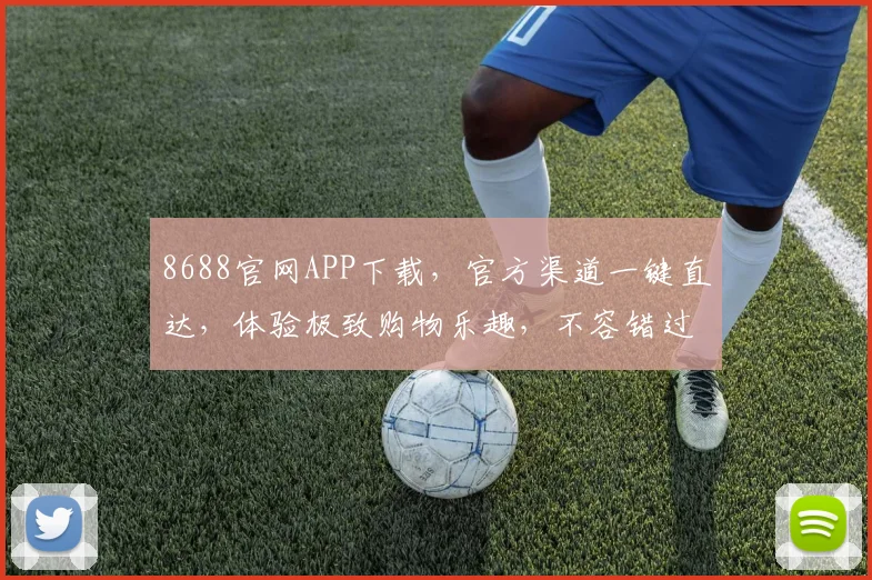 8688官网APP下载，官方渠道一键直达，体验极致购物乐趣，不容错过
