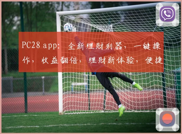 PC28 app：全新理财利器，一键操作，收益翻倍，理财新体验，便捷投资，轻松赚