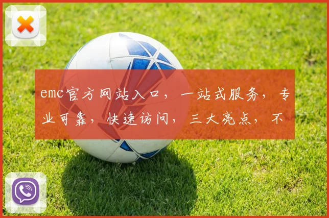emc官方网站入口，一站式服务，专业可靠，快速访问，三大亮点，不容错过，