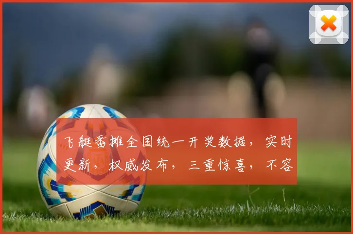飞艇番摊全国统一开奖数据，实时更新，权威发布，三重惊喜，不容错过
