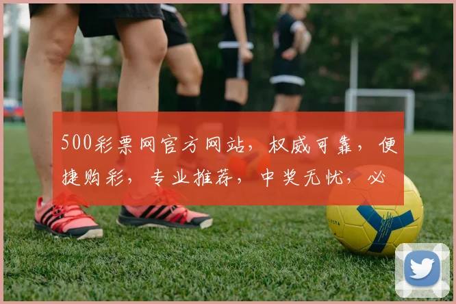 500彩票网官方网站，权威可靠，便捷购彩，专业推荐，中奖无忧，必看指南