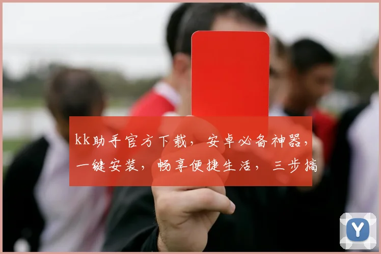 kk助手官方下载，安卓必备神器，一键安装，畅享便捷生活，三步搞定，轻松上手，体验非凡