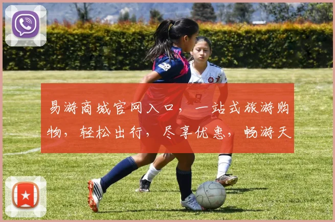 易游商城官网入口，一站式旅游购物，轻松出行，尽享优惠，畅游天下，三重惊喜，不容错过